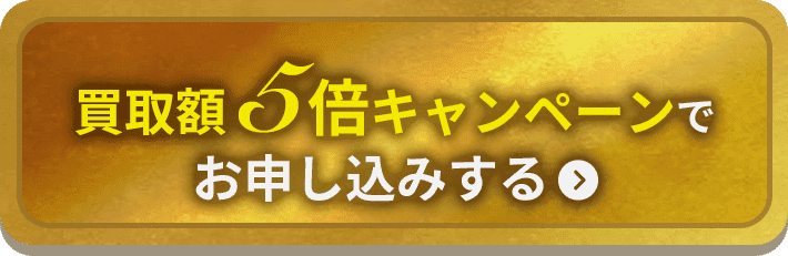 買取額5倍キャンペーンでお申し込みする